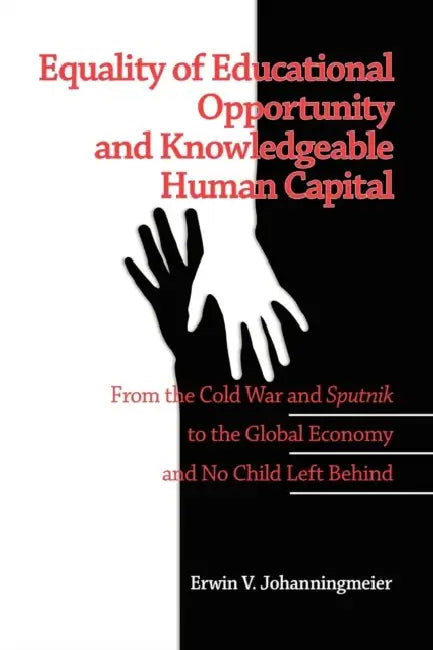 Equality of Educational Opportunity and Knowledgeable Human Capital: From the Cold War and Sputnik to The Global Economy and No Child Left Behind (PB) by Erwin V. Johanningmeier