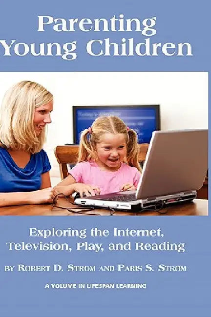 Parenting Young Children: Exploring the Internet, Television, Play, and Reading by Robert D. Strom, Paris S. Strom