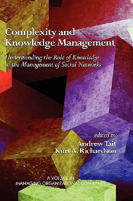 Complexity and Knowledge Management Understanding the Role of Knowledge in the Management of Social Networks by Andrew Tait, Kurt A. Richardson
