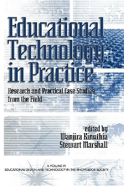 Educational Technology in Practice: Research and Practical Case Studies from the Field by Stewart Marshall, Wanjira Kinuthia