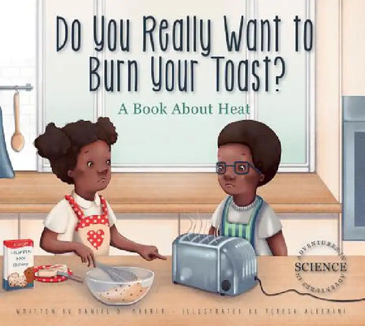 Do You Really Want to Burn Your Toast?: A Book about Heat by Daniel D. Maurer, Teresa Alberini