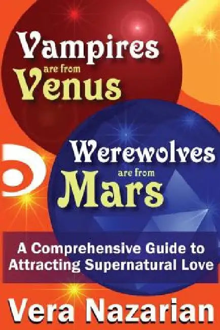 Vampires Are from Venus, Werewolves Are from Mars: A Comprehensive Guide to Attracting Supernatural Love by Vera Nazarian