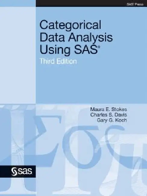 Categorical Data Analysis Using SAS, Third Edition by Maura E. Stokes, Charles S. Davis, Gary G. Koch