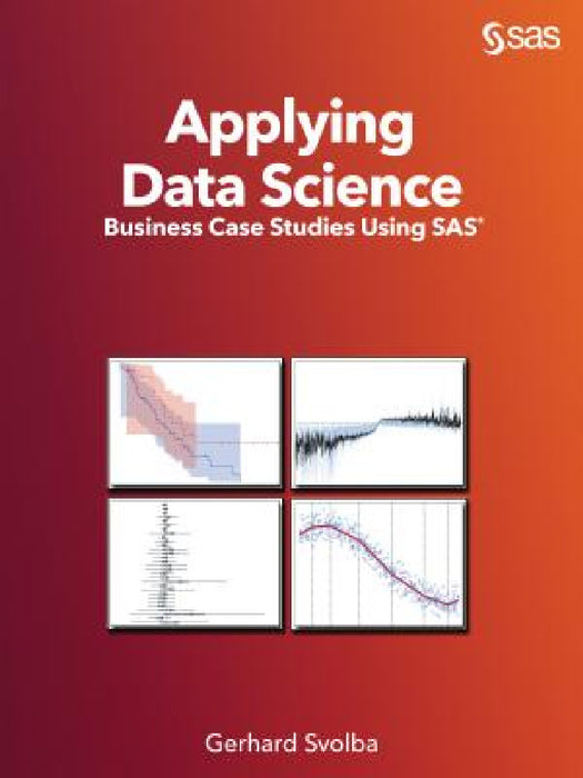 Applying Data Science: Business Case Studies Using SAS by Gerhard Svolba