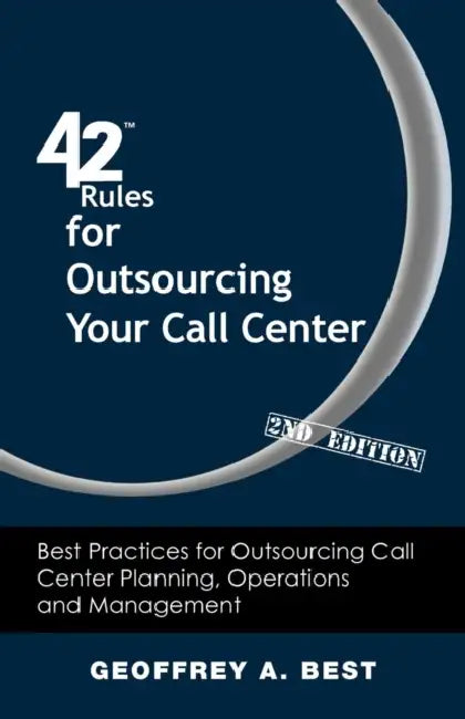 42 Rules for Outsourcing Your Call Center (2nd Edition): Best Practices for Outsourcing Call Center Planning, Operations and Management by Geoffrey A. Best