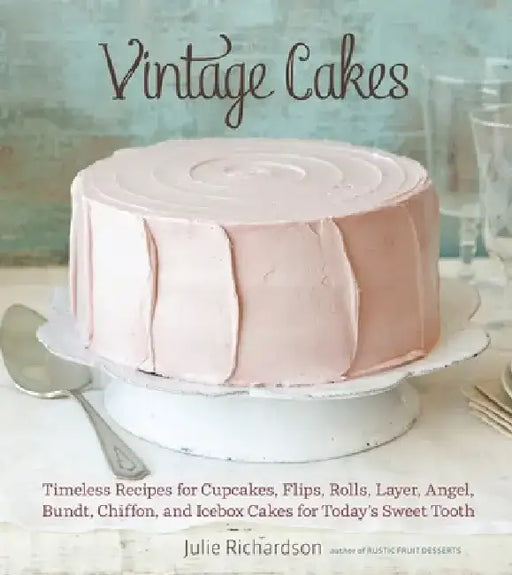 Vintage Cakes: Timeless Recipes for Cupcakes, Flips, Rolls, Layer, Angel, Bundt, Chiffon, and Icebox Cakes for Today's Sweet Tooth by Julie Richardson