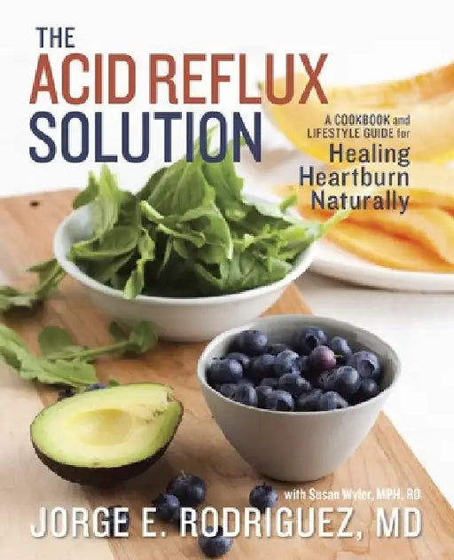 The Acid Reflux Solution: A Cookbook and Lifestyle Guide for Healing Heartburn Naturally by Jorge E. Rodriguez