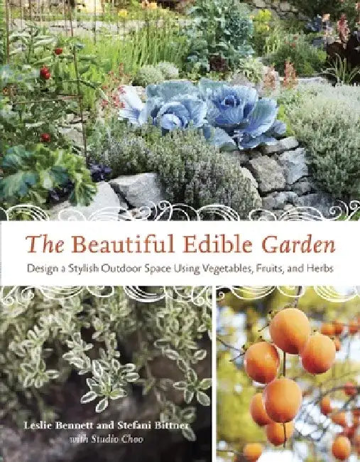 The Beautiful Edible Garden: Design a Stylish Outdoor Space Using Vegetables, Fruits, and Herbs by Leslie Bennett