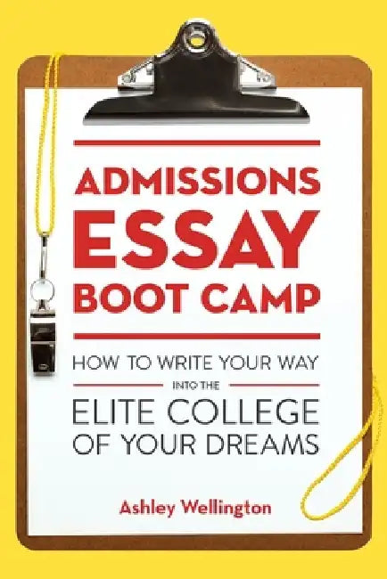 Admissions Essay Boot Camp: How to Write Your Way Into the Elite College of Your Dreams by Ashley Wellington