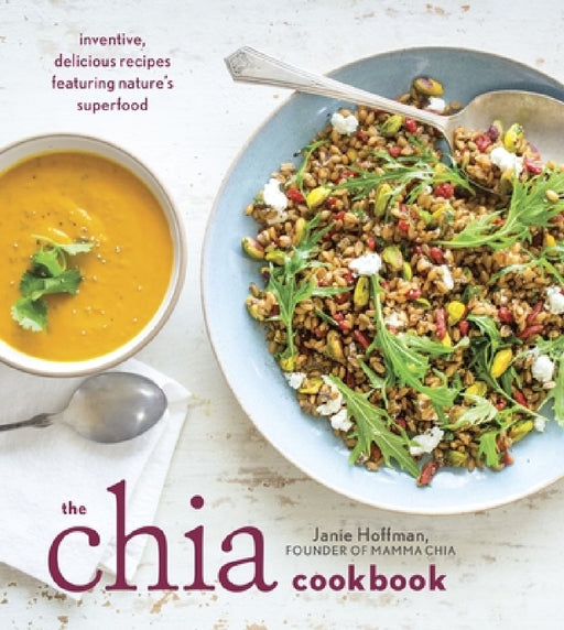 The Chia Cookbook: Inventive, Delicious Recipes Featuring Nature's Superfood by Janie Hoffman