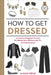 How to Get Dressed: A Costume Designer's Secrets for Making Your Clothes Look, Fit, and Feel Amazing by Alison Freer