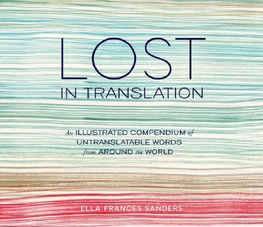 Lost in Translation: An Illustrated Compendium of Untranslatable Words from Around the World by Ella Frances Sanders