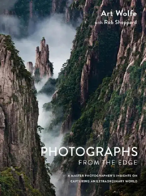 Photographs from the Edge: A Master Photographer's Insights on Capturing an Extraordinary World by Art Wolfe