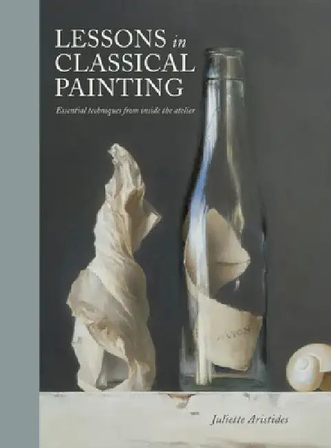 Lessons in Classical Painting: Essential Techniques from Inside the Atelier by Juliette Aristides