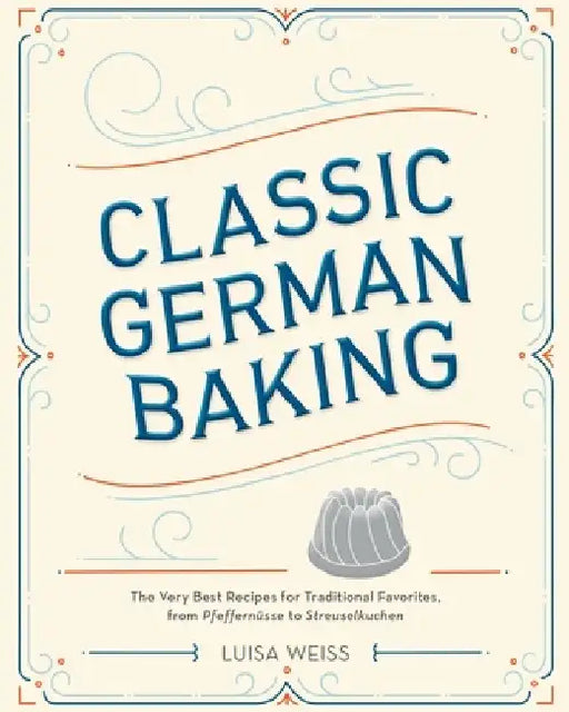 Classic German Baking: The Very Best Recipes for Traditional Favorites, from Pfeffernüsse to Streuselkuchen by Luisa Weiss