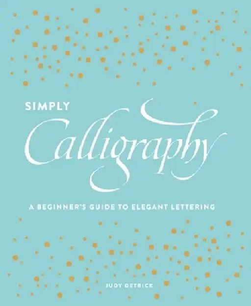 Simply Calligraphy: A Beginner's Guide to Elegant Lettering by Judy Detrick