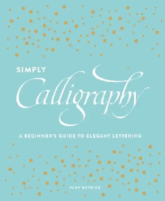Simply Calligraphy: A Beginner's Guide to Elegant Lettering by Judy Detrick