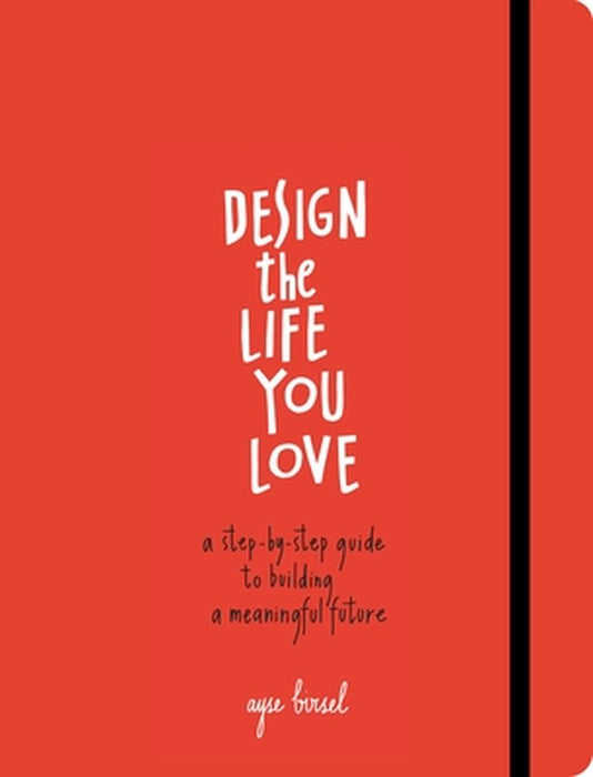 Design the Life You Love: A Step-By-Step Guide to Building a Meaningful Future by Ayse Birsel
