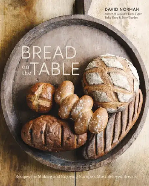 Bread on the Table: A Top Texas Baker Shares His Favorite Recipes by David Norman