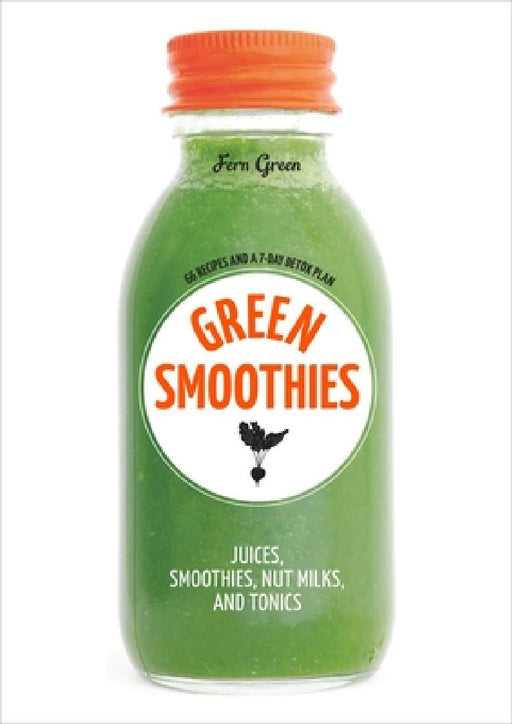Green Smoothies: Recipes for Smoothies, Juices, Nut Milks, and Tonics to Detox, Lose Weight, and Promote Whole-Body Health by Fern Green