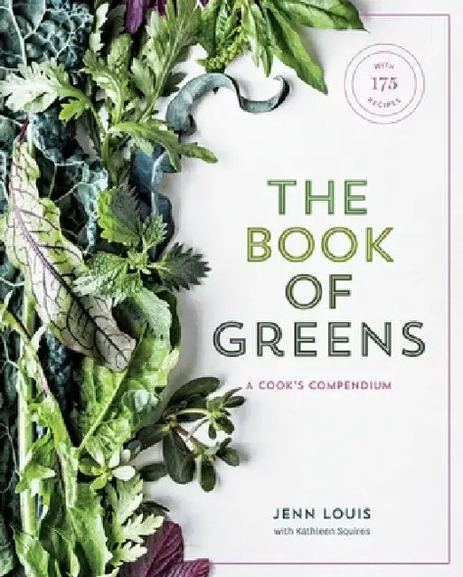 The Book of Greens: A Cook's Compendium of 40 Varieties, from Arugula to Watercress, with More Than 175 Recipes [A Cookbook] by Jenn Louis