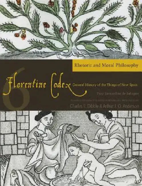 Florentine Codex: Book 6: Book 6: Rhetoric and Moral Philosophy Volume 6 by Bernardino De Sahagun