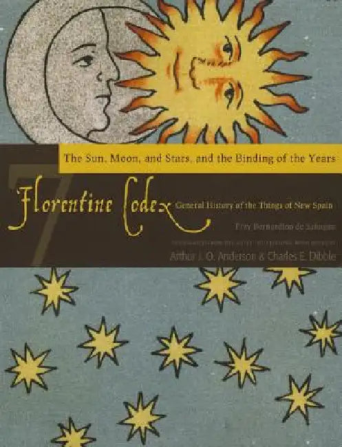 Florentine Codex: Book 7: Book 7: The Sun, the Moon and Stars, and the Binding of the Years Volume 7 by Bernardino De Sahagun, Arthur J. O. Anderson, Charles E. Dibble