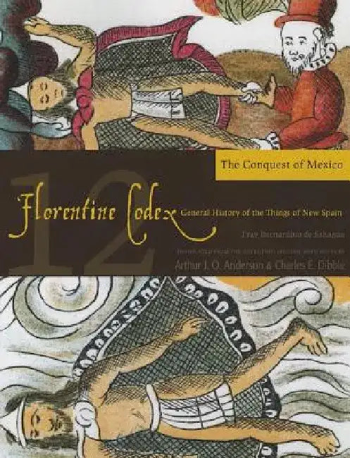 Florentine Codex: Book 12: Book 12: The Conquest of Mexico Volume 12 by Bernardino De Sahagun