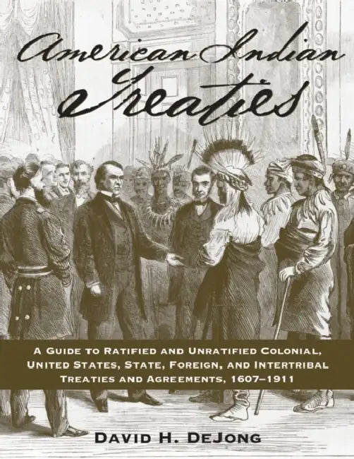 American Indian Treaties: A Guide to Ratified and Unratified Colonial, United States, State, Foreign, and Intertribal Treaties and Agreements, 1607-19 by David H. Dejong