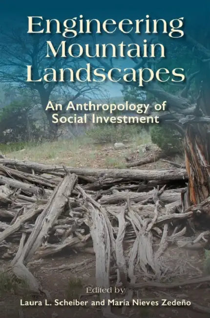Engineering Mountain Landscapes: An Anthropology of Social Investment by Laura L. Scheiber, María N. Zedeño