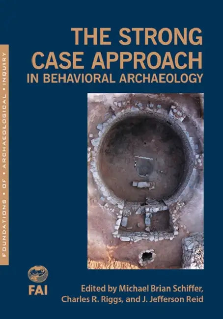 The Strong Case Approach in Behavioral Archaeology by Michael Brian Schiffer, Charles Riggs, J. Jefferson Reid