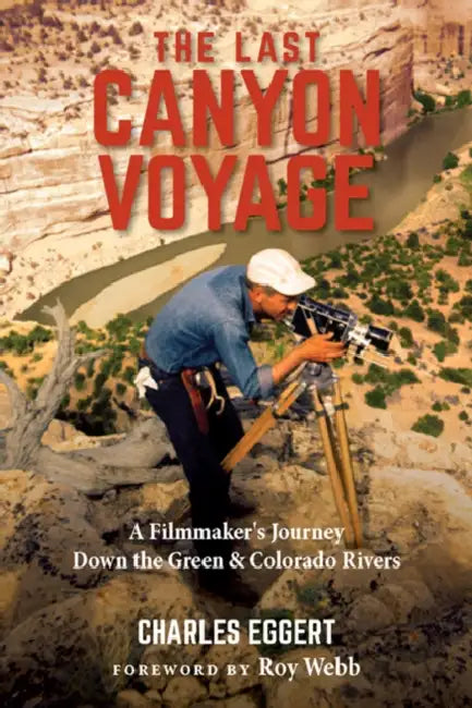 The Last Canyon Voyage: A Filmmaker's Journey Down the Green and Colorado Rivers by Charles Eggert, Roy Webb
