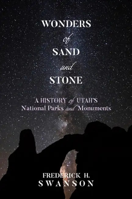 Wonders of Sand and Stone: A History of Utah's National Parks and Monuments by Frederick H. Swanson