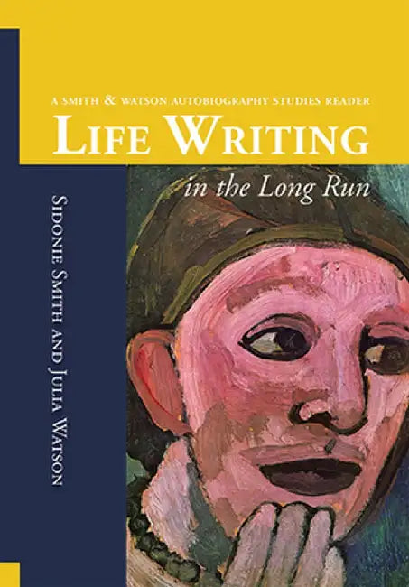 Life Writing in the Long Run: A Smith and Watson Autobiography Studies Reader by Smith, Sidonie Ann