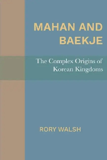 Mahan and Baekje: The Complex Origins of Korean Kingdoms by Rory Walsh