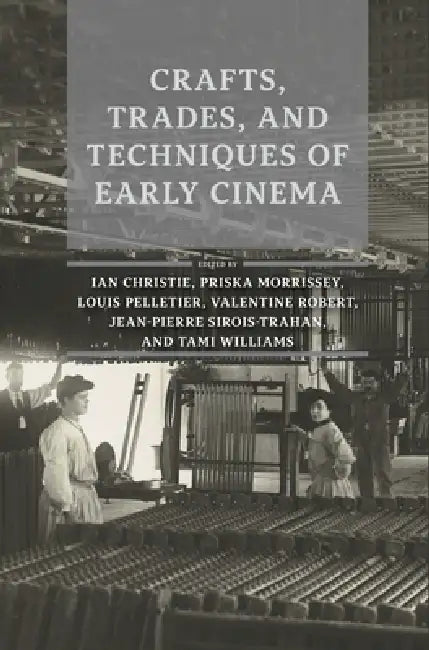 Crafts, Trades, and Techniques of Early Cinema by Ian Christie, Priska Morrissey, Louis Pelletier
