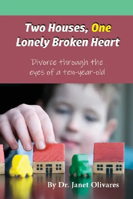 Two Houses, One Lonely Broken Heart: Divorce through the eyes of a ten-year-old by Janet Olivares