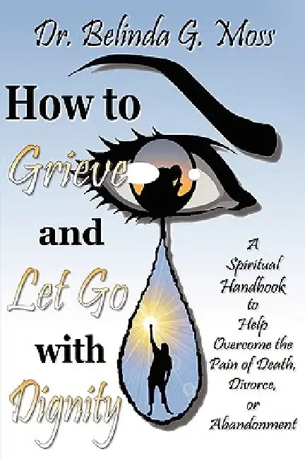 How to Grieve and Let Go with Dignity by Belinda G. Moss