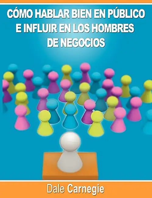 Como Hablar Bien En Publico E Influir En Los Hombres de Negocios Por Dale Carnegie Autor de Como Ganar Amigos by Dale Carnegie