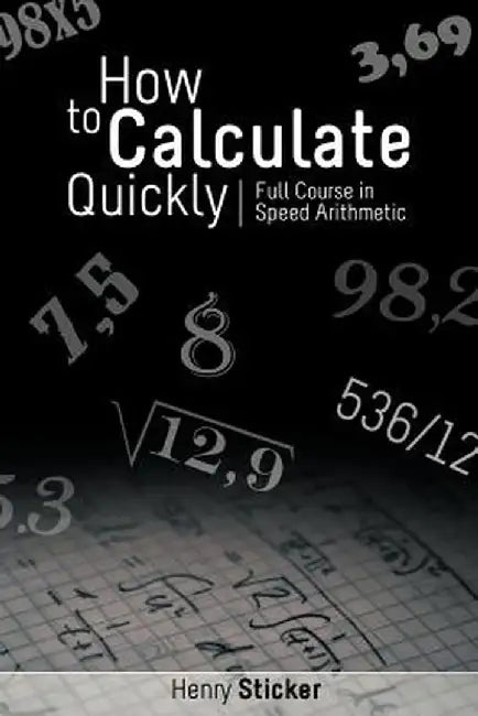 How to Calculate Quickly: Full Course in Speed Arithmetic by Henry Sticker