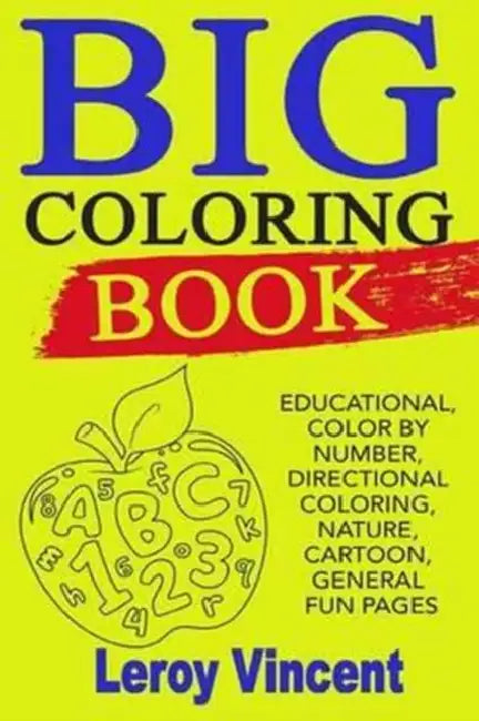 Big Coloring Book: Educational, Color by Number, Directional Coloring, Nature, Cartoon, General Fun Pages by Leroy Vincent
