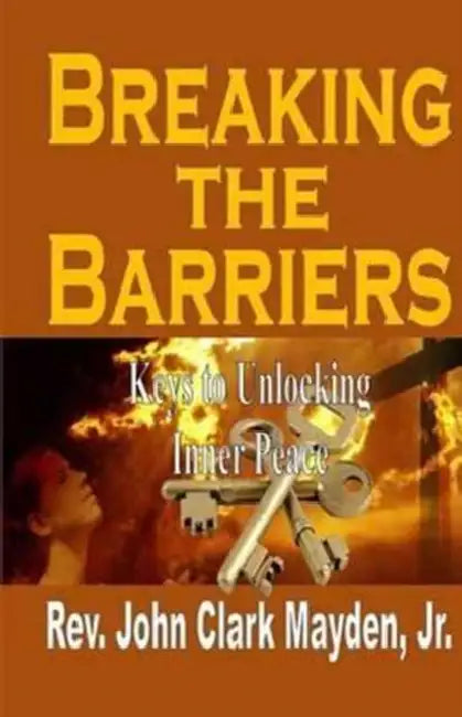 Breaking the Barriers: Keys to Unlocking Inner Peace by Jr. Mayden John Clark