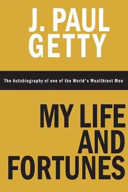 My Life and Fortunes, the Autobiography of One of the World's Wealthiest Men by J. Paul Getty