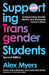 Supporting Transgender Students, Second Edition: Understanding Gender Identity and Reshaping School Culture by Alex Myers