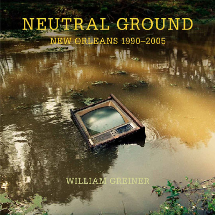 Neutral Ground: New Orleans 1990-2005 by William Greiner