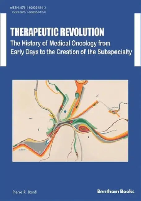 Therapeutic Revolution The History of Medical Oncology from Early Days to the Creation of the Subspecialty by Pierre R. Band