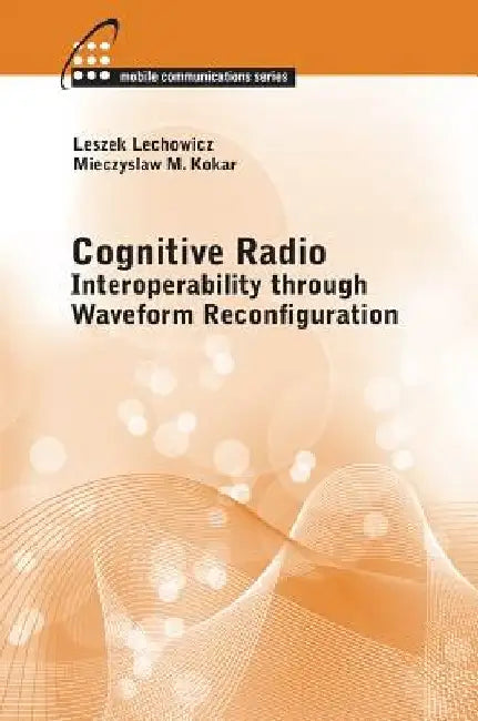 Cognitive Radio: Interoperability Through Waveform Reconfiguration by Leszek Lechowicz