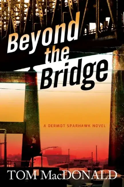 Beyond the Bridge: A Dermot Sparhawk Novel by Tom MacDonald