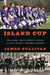 Island Cup: Two Teams, Twelve Miles of Ocean, and Fifty Years of Football Rivalry by James Sullivan