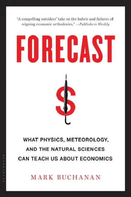 Forecast: What Physics, Meteorology, and the Natural Sciences Can Teach Us about Economics by Mark Buchanan